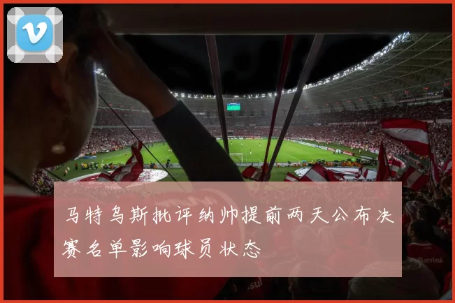 马特乌斯批评纳帅提前两天公布决赛名单影响球员状态