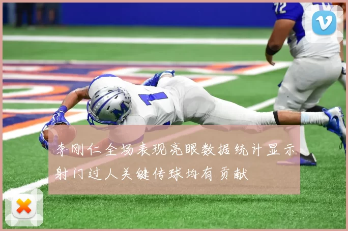 李刚仁全场表现亮眼数据统计显示射门过人关键传球均有贡献