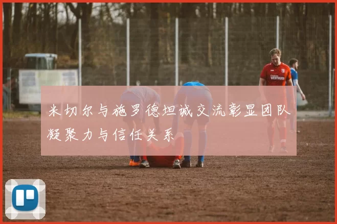 米切尔与施罗德坦诚交流彰显团队凝聚力与信任关系