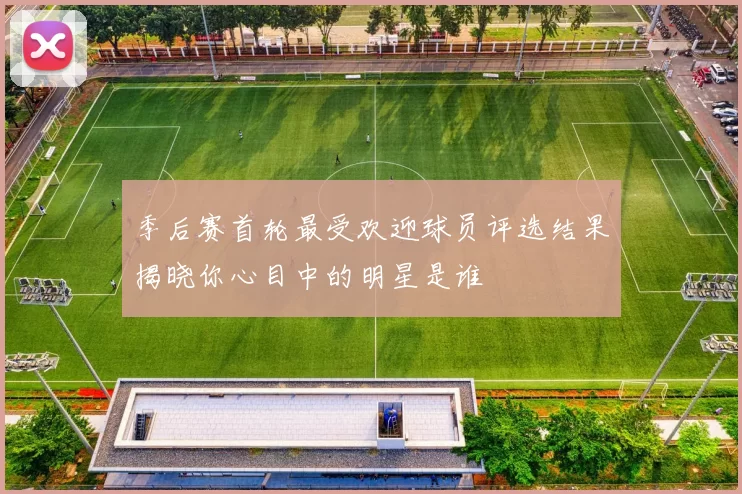 季后赛首轮最受欢迎球员评选结果揭晓你心目中的明星是谁