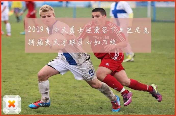2009年今天勇士逆袭签下库里尼克斯痛失天才球员心如刀绞