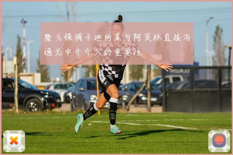 隆戈强调卡迪纳莱与阿莫林直接沟通无中介介入的重要性