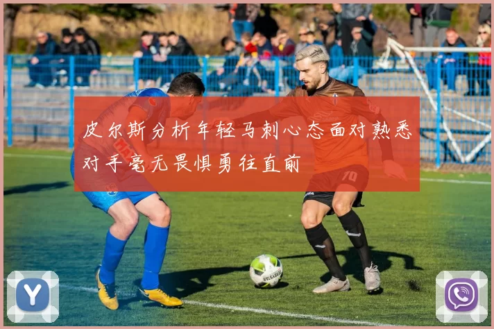 皮尔斯分析年轻马刺心态面对熟悉对手毫无畏惧勇往直前