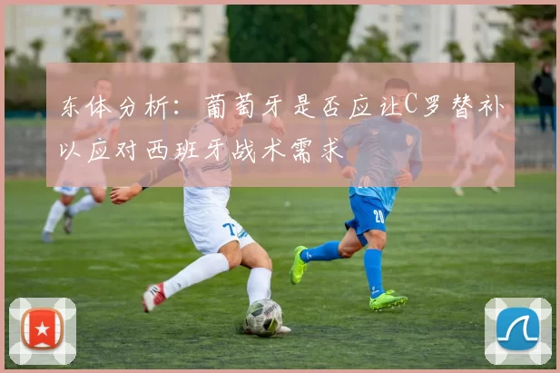 东体分析：葡萄牙是否应让C罗替补以应对西班牙战术需求